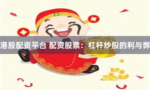 港股配资平台 配资股票：杠杆炒股的利与弊