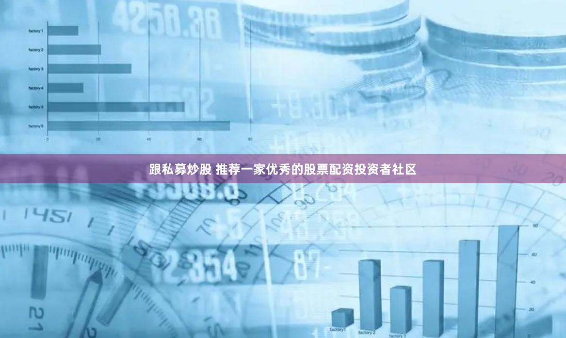 跟私募炒股 推荐一家优秀的股票配资投资者社区
