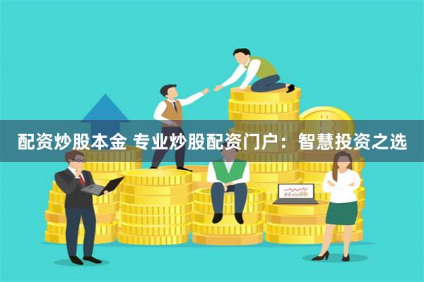 配资炒股本金 专业炒股配资门户：智慧投资之选