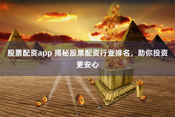 股票配资app 揭秘股票配资行业排名，助你投资更安心