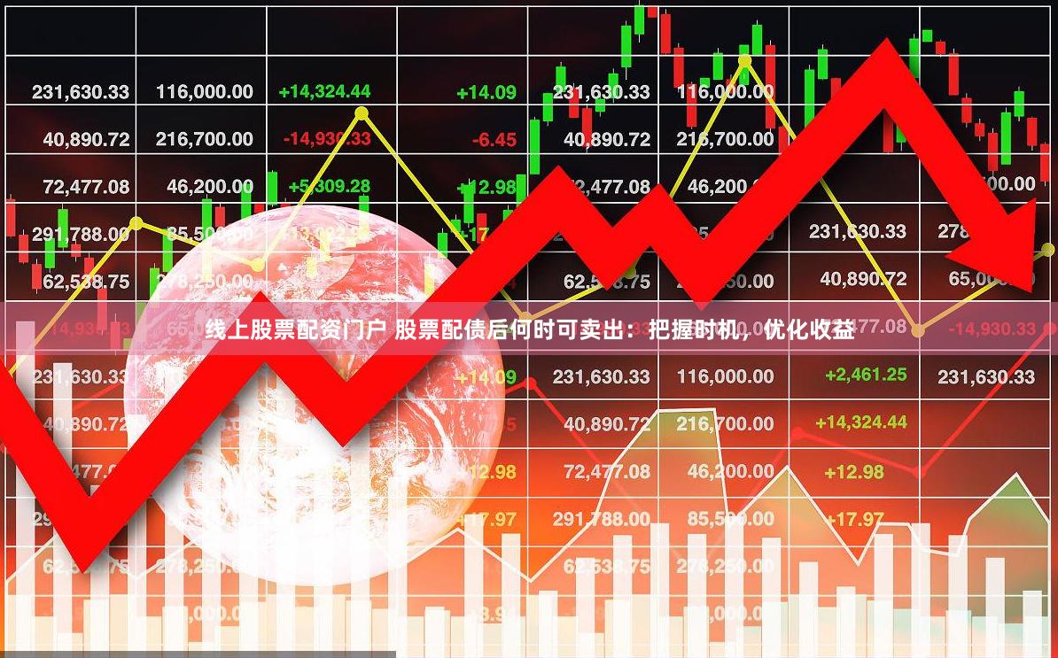 线上股票配资门户 股票配债后何时可卖出：把握时机，优化收益