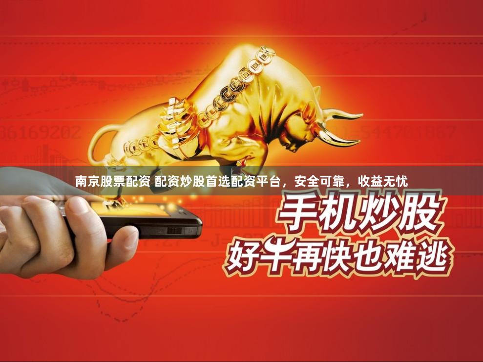 南京股票配资 配资炒股首选配资平台，安全可靠，收益无忧