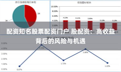 配资知名股票配资门户 股配资：高收益背后的风险与机遇