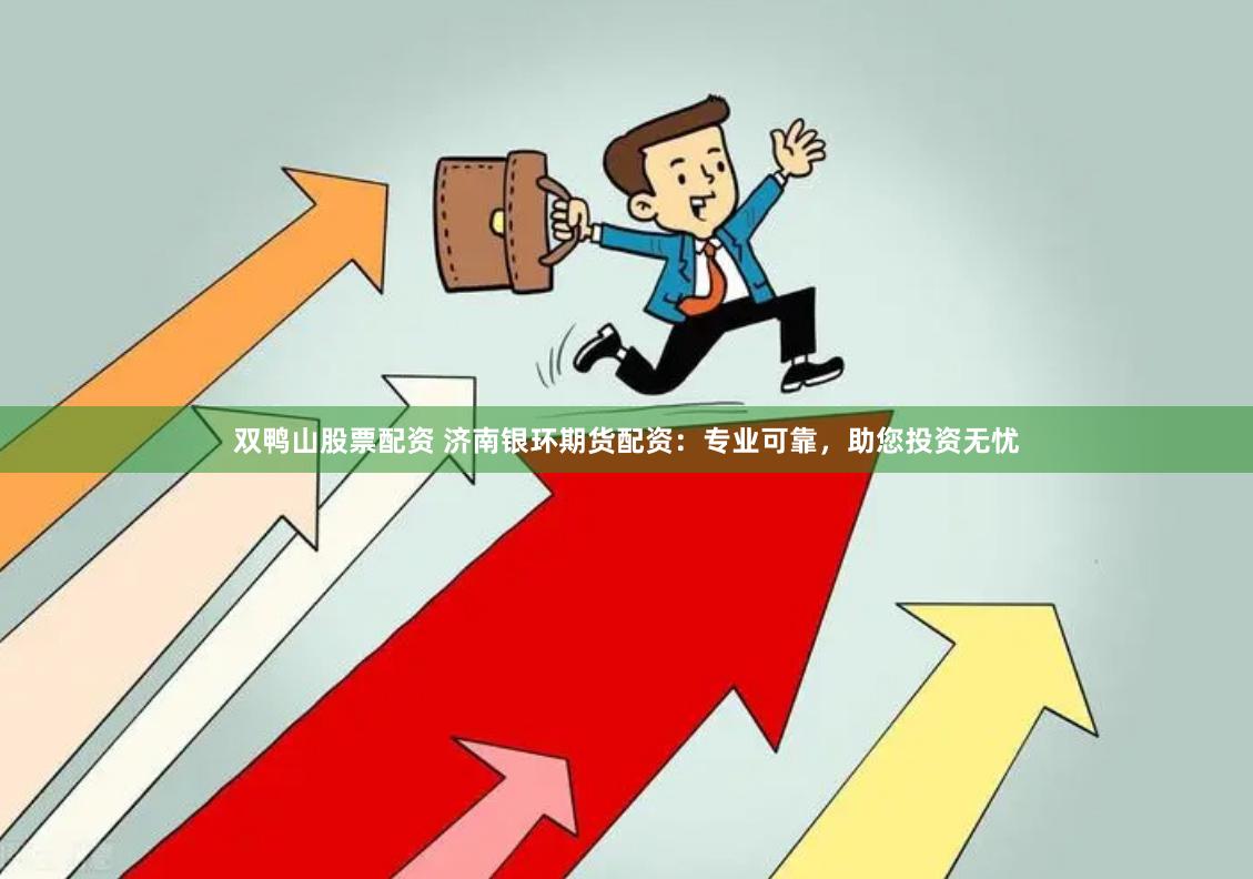 双鸭山股票配资 济南银环期货配资：专业可靠，助您投资无忧