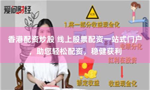 香港配资炒股 线上股票配资一站式门户，助您轻松配资，稳健获利