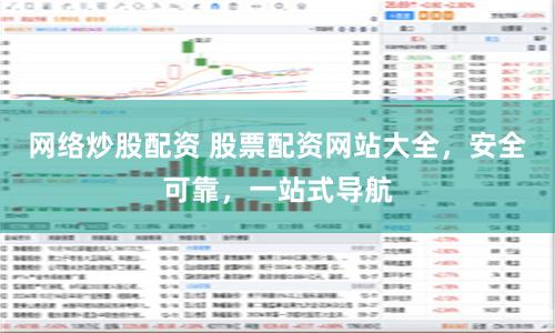 网络炒股配资 股票配资网站大全，安全可靠，一站式导航