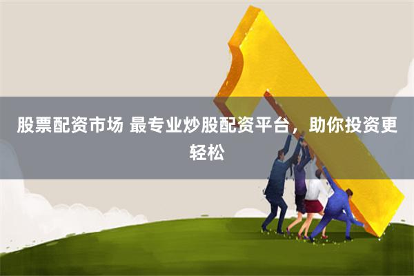 股票配资市场 最专业炒股配资平台，助你投资更轻松