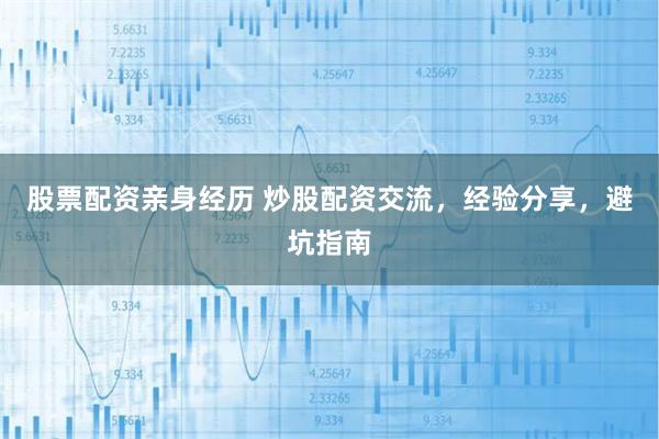 股票配资亲身经历 炒股配资交流，经验分享，避坑指南