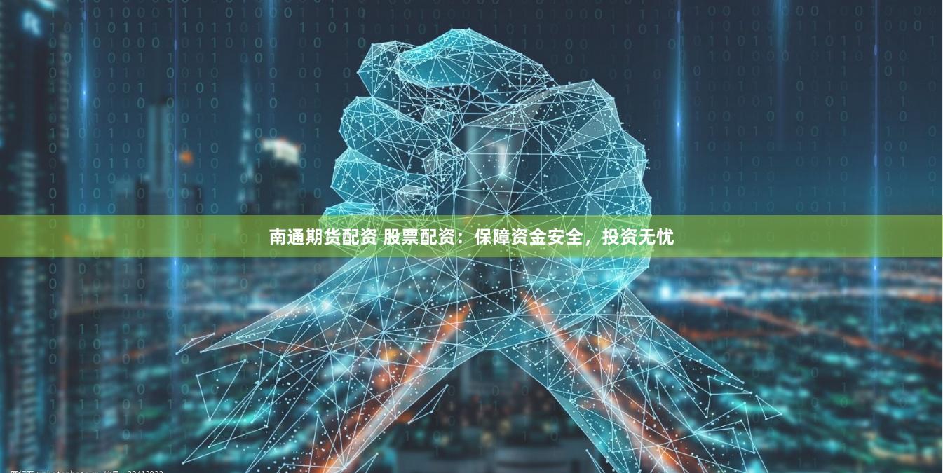 南通期货配资 股票配资：保障资金安全，投资无忧