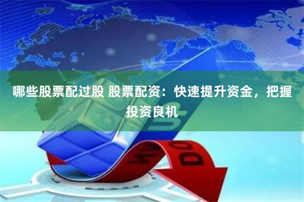 哪些股票配过股 股票配资：快速提升资金，把握投资良机