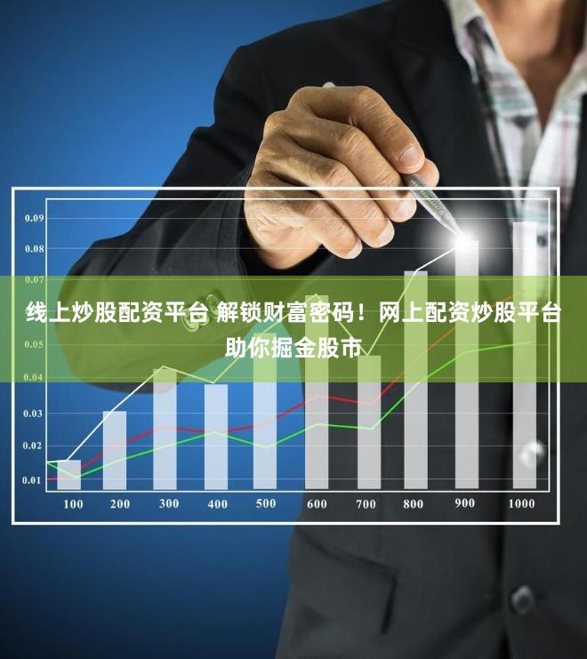 线上炒股配资平台 解锁财富密码！网上配资炒股平台助你掘金股市