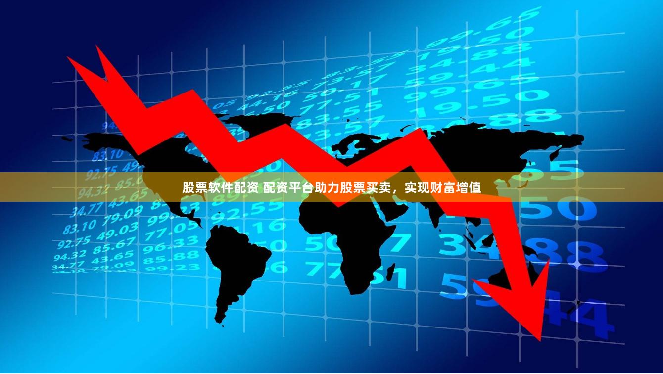 股票软件配资 配资平台助力股票买卖，实现财富增值