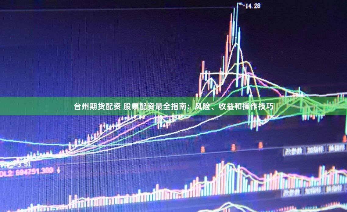 台州期货配资 股票配资最全指南：风险、收益和操作技巧