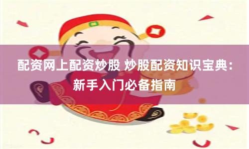 配资网上配资炒股 炒股配资知识宝典：新手入门必备指南