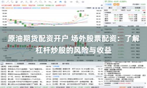 原油期货配资开户 场外股票配资：了解杠杆炒股的风险与收益