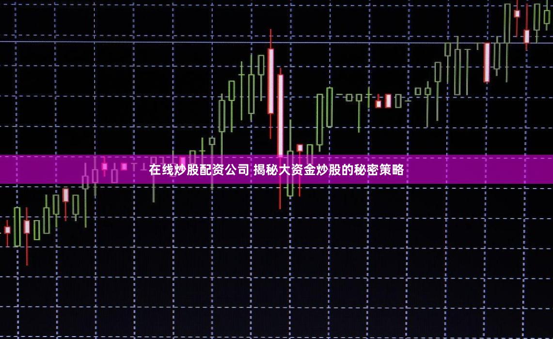 在线炒股配资公司 揭秘大资金炒股的秘密策略