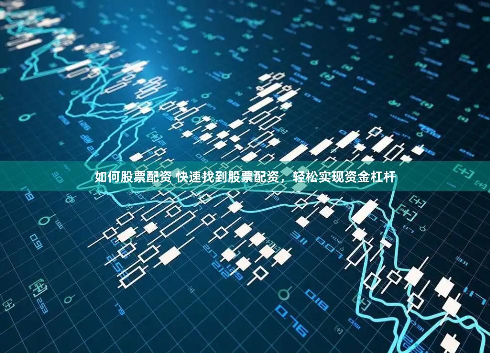 如何股票配资 快速找到股票配资，轻松实现资金杠杆