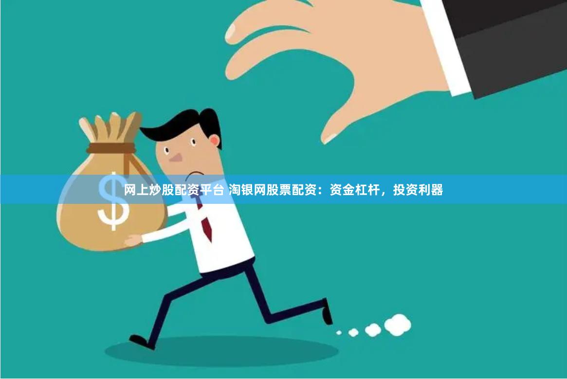 网上炒股配资平台 淘银网股票配资：资金杠杆，投资利器