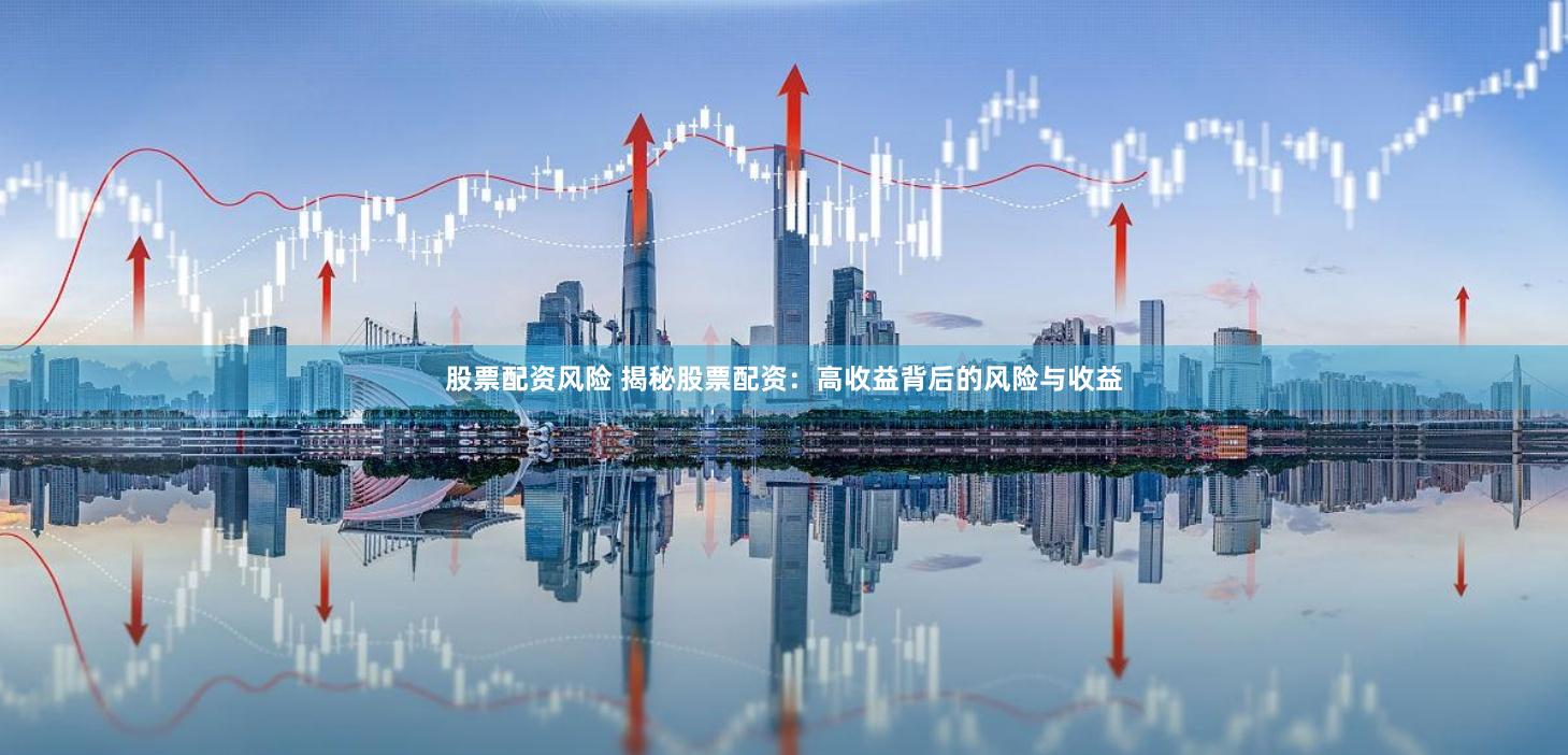 股票配资风险 揭秘股票配资：高收益背后的风险与收益