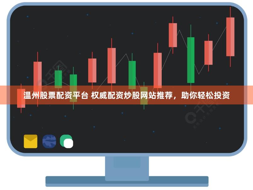 温州股票配资平台 权威配资炒股网站推荐，助你轻松投资