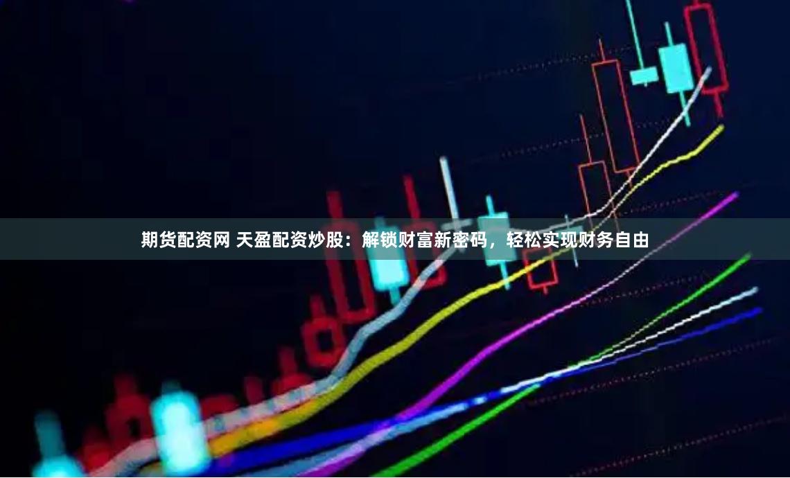 期货配资网 天盈配资炒股：解锁财富新密码，轻松实现财务自由