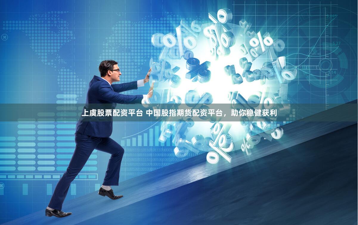 上虞股票配资平台 中国股指期货配资平台，助你稳健获利