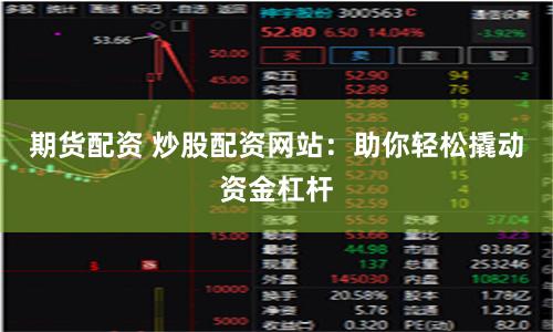 期货配资 炒股配资网站：助你轻松撬动资金杠杆