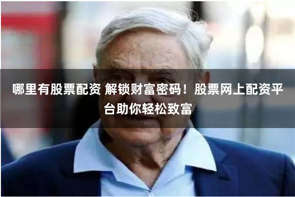 哪里有股票配资 解锁财富密码！股票网上配资平台助你轻松致富
