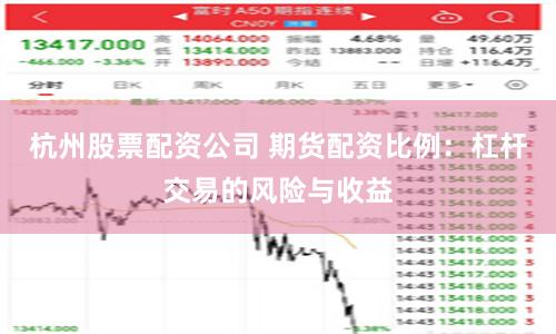 杭州股票配资公司 期货配资比例：杠杆交易的风险与收益