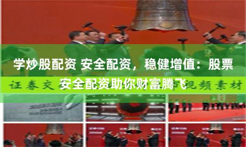 学炒股配资 安全配资，稳健增值：股票安全配资助你财富腾飞