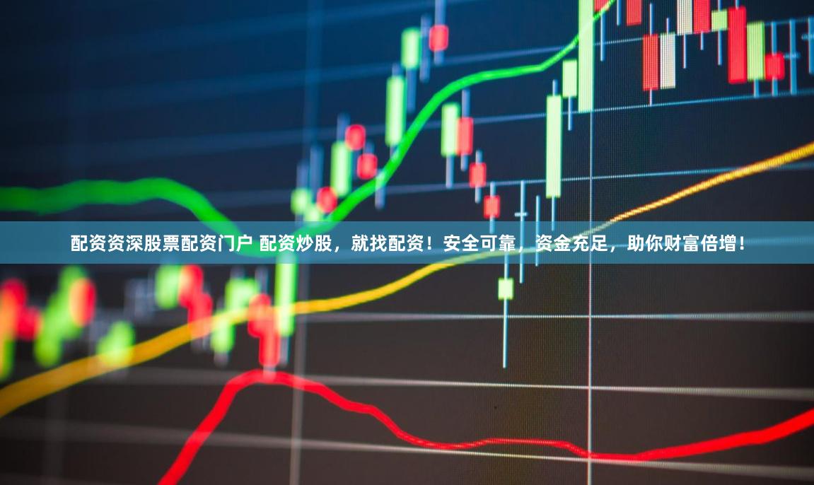 配资资深股票配资门户 配资炒股，就找配资！安全可靠，资金充足，助你财富倍增！