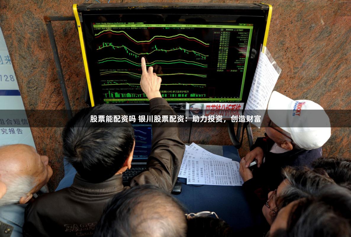 股票能配资吗 银川股票配资：助力投资，创造财富
