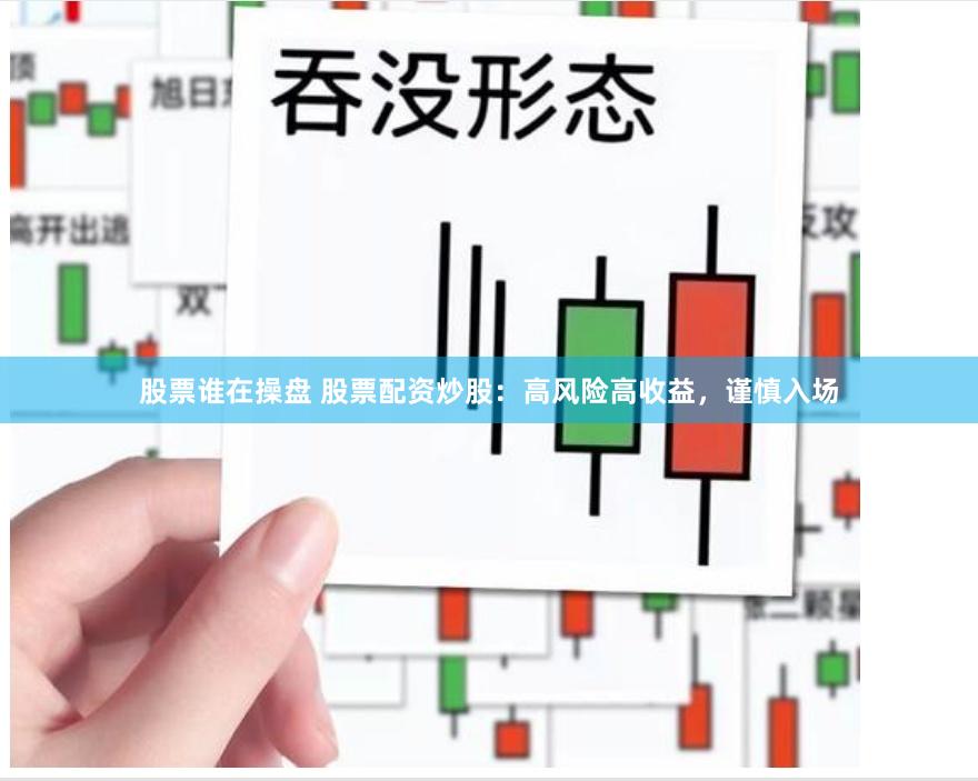 股票谁在操盘 股票配资炒股：高风险高收益，谨慎入场