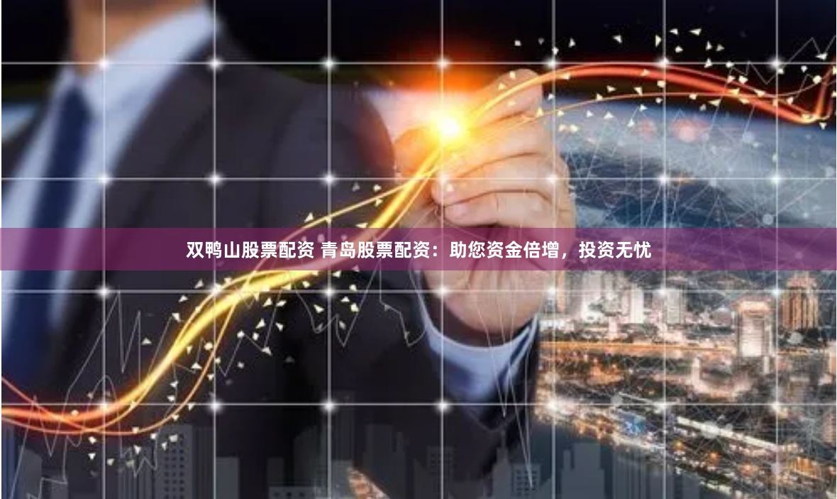 双鸭山股票配资 青岛股票配资：助您资金倍增，投资无忧